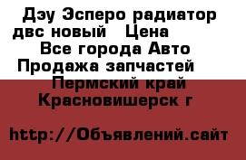 Дэу Эсперо радиатор двс новый › Цена ­ 2 300 - Все города Авто » Продажа запчастей   . Пермский край,Красновишерск г.